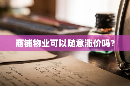商铺物业可以随意涨价吗？