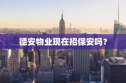德安物业现在招保安吗？