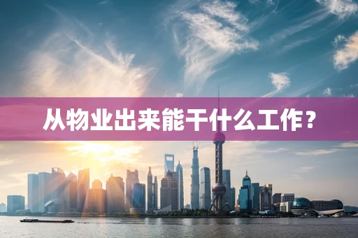 从物业出来能干什么工作？