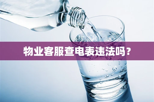 物业客服查电表违法吗？