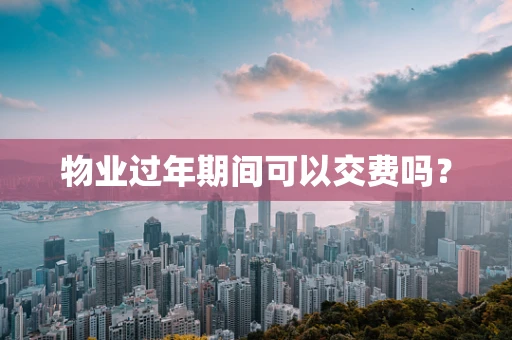 物业过年期间可以交费吗？
