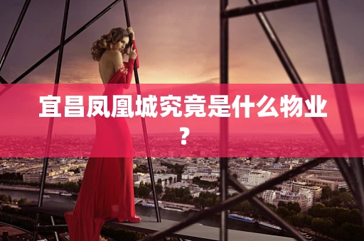 宜昌凤凰城究竟是什么物业？