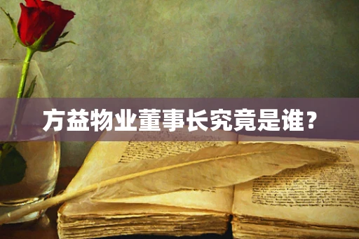 方益物业董事长究竟是谁？