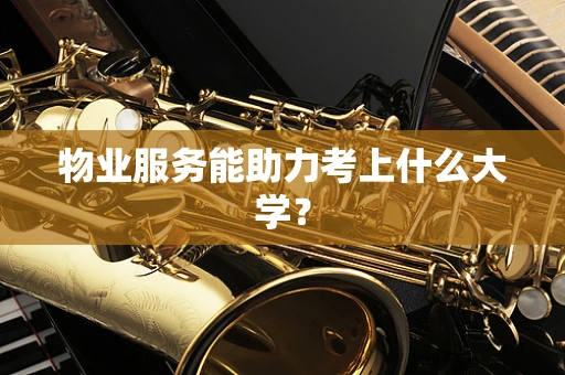 物业服务能助力考上什么大学？