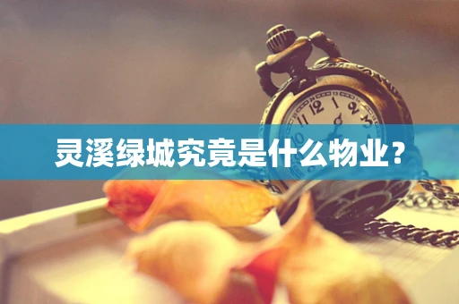 灵溪绿城究竟是什么物业？