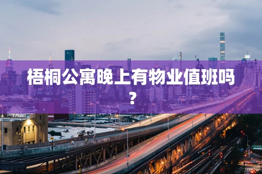 梧桐公寓晚上有物业值班吗？