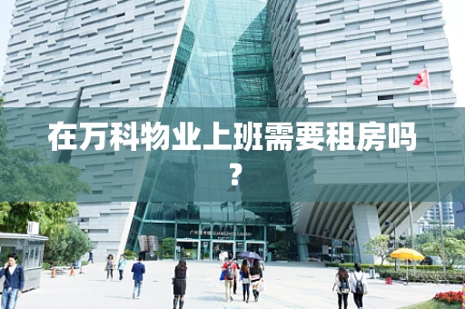 在万科物业上班需要租房吗？