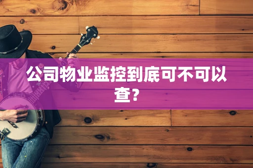 公司物业监控到底可不可以查？