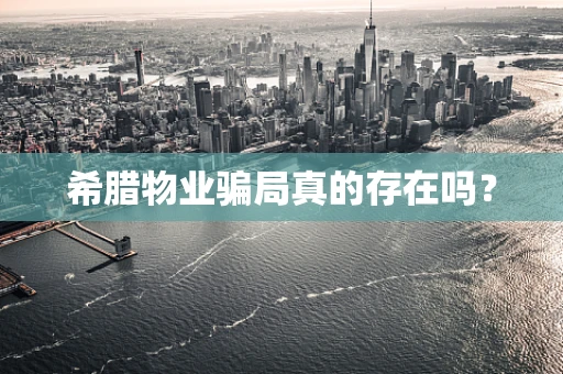 希腊物业骗局真的存在吗？