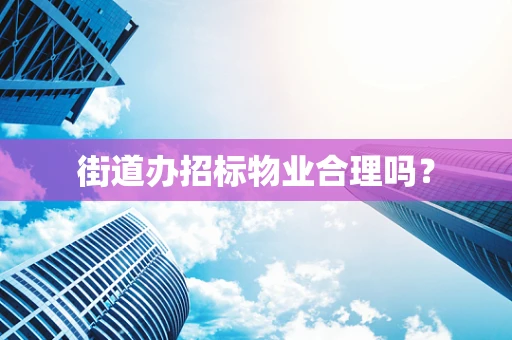 街道办招标物业合理吗？