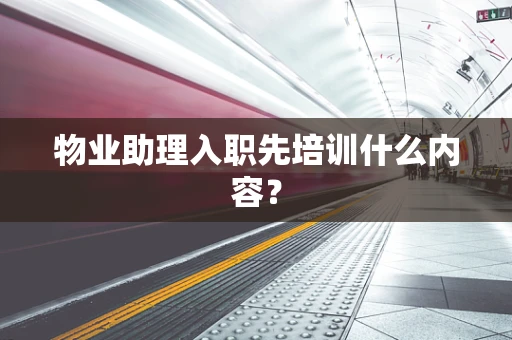 物业助理入职先培训什么内容？