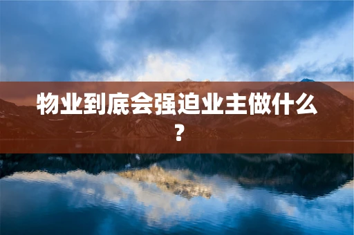 物业到底会强迫业主做什么？