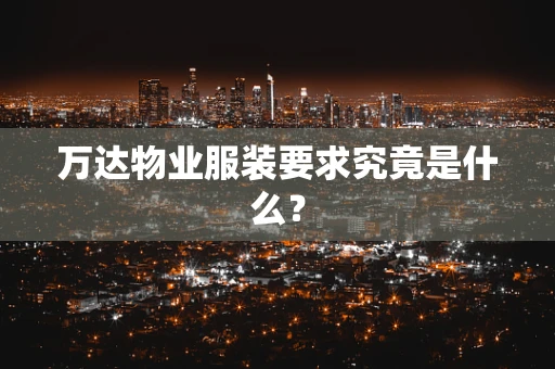万达物业服装要求究竟是什么？