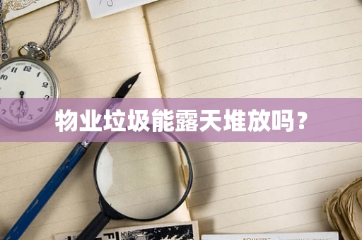 物业垃圾能露天堆放吗？