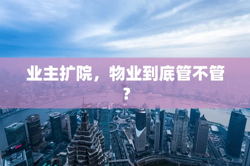 业主扩院，物业到底管不管？