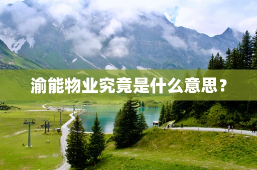 渝能物业究竟是什么意思？