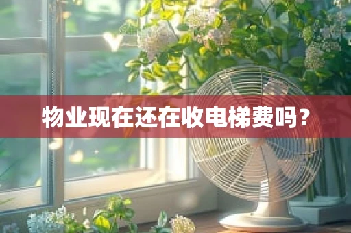 物业现在还在收电梯费吗？