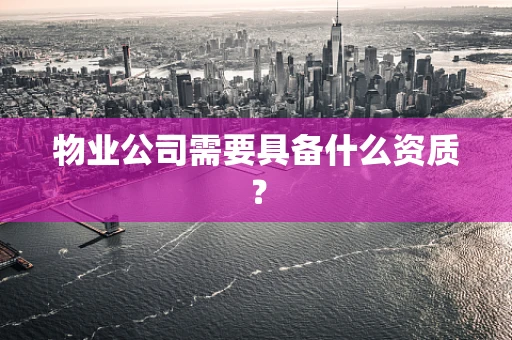物业公司需要具备什么资质？
