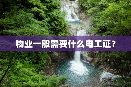 物业一般需要什么电工证？