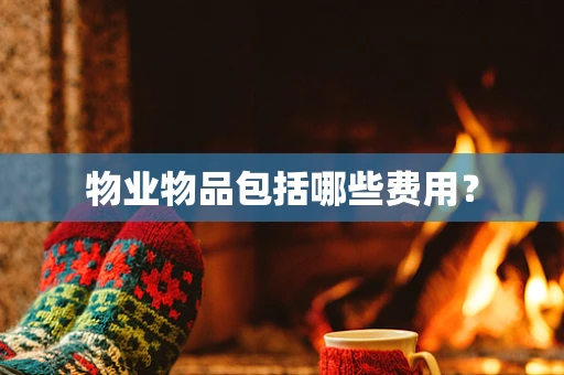 物业物品包括哪些费用？