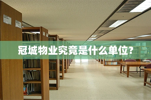 冠城物业究竟是什么单位？