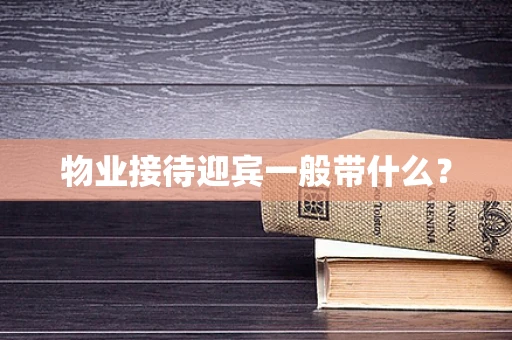 物业接待迎宾一般带什么？