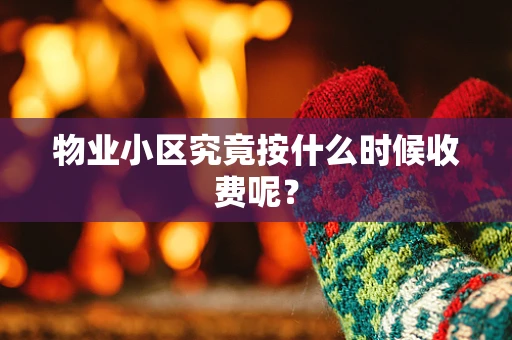 物业小区究竟按什么时候收费呢？