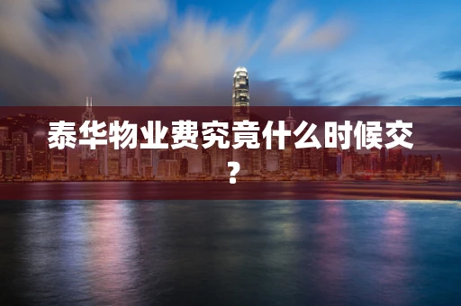 泰华物业费究竟什么时候交？