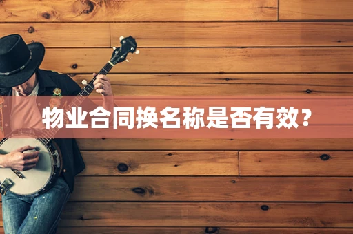 物业合同换名称是否有效？