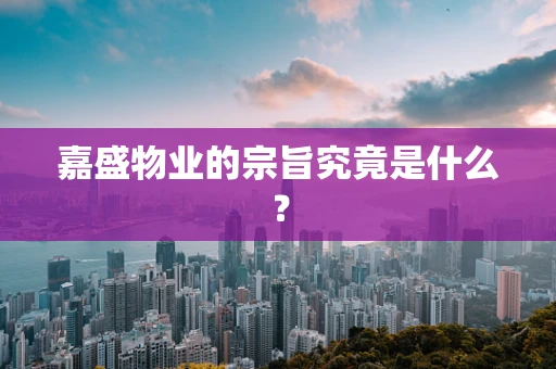 嘉盛物业的宗旨究竟是什么？