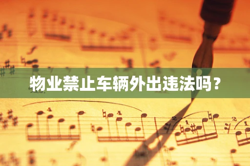 物业禁止车辆外出违法吗？