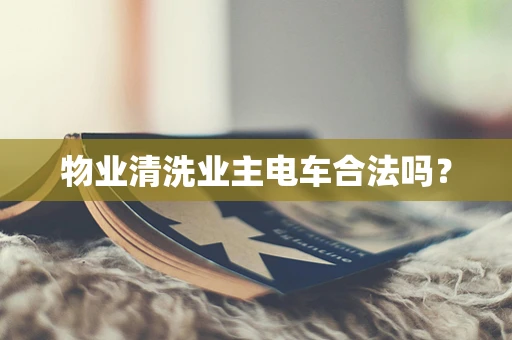 物业清洗业主电车合法吗？