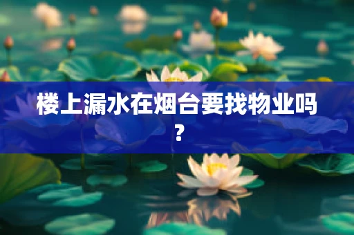 楼上漏水在烟台要找物业吗？