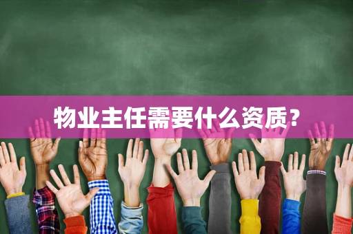 物业主任需要什么资质？