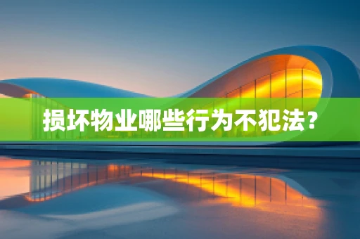 损坏物业哪些行为不犯法？