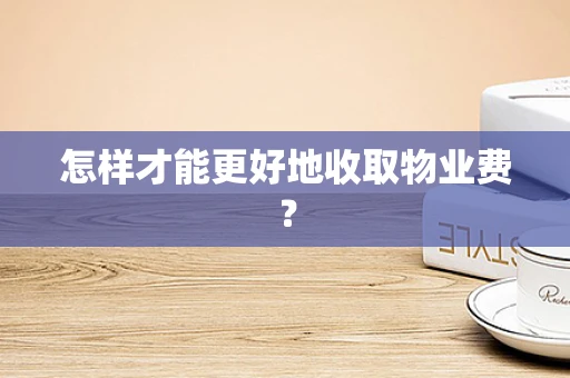 怎样才能更好地收取物业费？