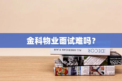 金科物业面试难吗？