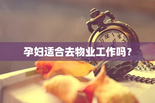 孕妇适合去物业工作吗？