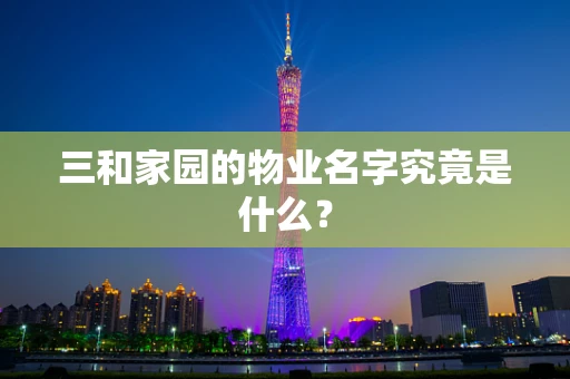 三和家园的物业名字究竟是什么？