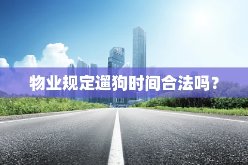 物业规定遛狗时间合法吗？
