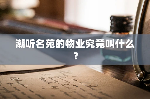 潮听名苑的物业究竟叫什么？