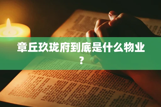 章丘玖珑府到底是什么物业？