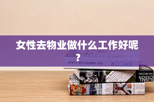 女性去物业做什么工作好呢？