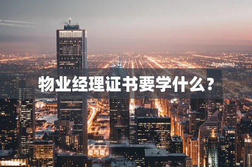 物业经理证书要学什么？