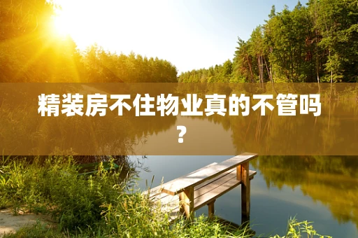精装房不住物业真的不管吗？