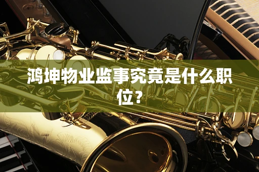 鸿坤物业监事究竟是什么职位？