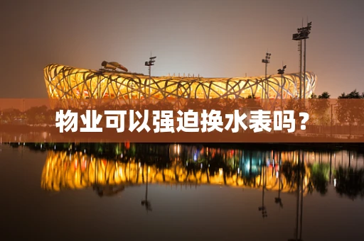 物业可以强迫换水表吗？
