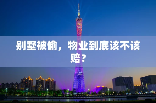 别墅被偷，物业到底该不该赔？