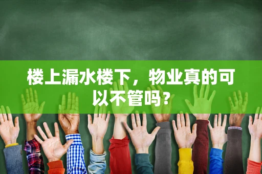 楼上漏水楼下，物业真的可以不管吗？