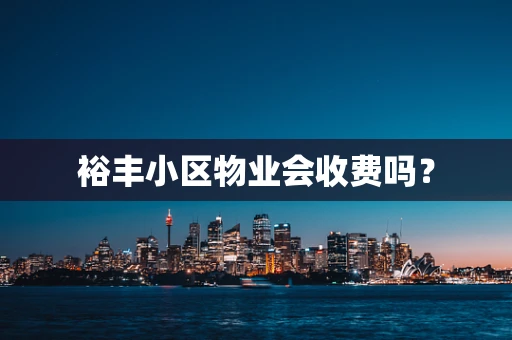 裕丰小区物业会收费吗？